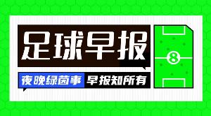 早报:夏窗来了,让我们听到那三个字...Here we go!配图